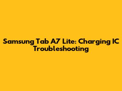 Samsung Tab A7 Lite: Charging IC Troubleshooting