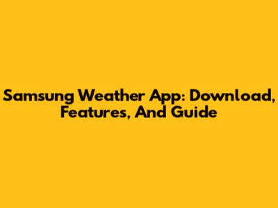 Samsung Weather App: Download, Features, And Guide