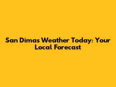San Dimas Weather Today: Your Local Forecast