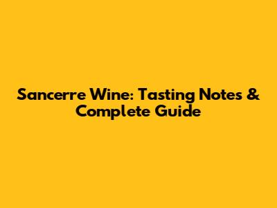 Sancerre Wine: Tasting Notes & Complete Guide