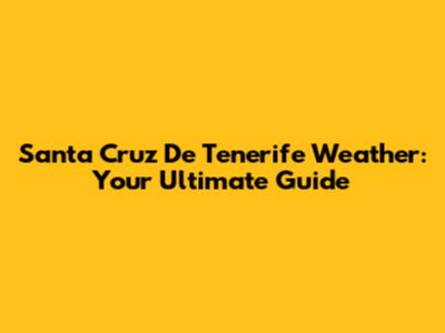 Santa Cruz De Tenerife Weather: Your Ultimate Guide