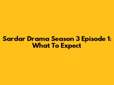 Sardar Drama Season 3 Episode 1: What To Expect