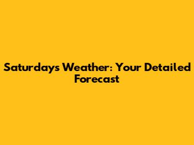 Saturday's Weather: Your Detailed Forecast