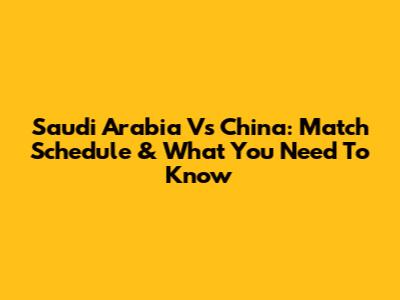 Saudi Arabia Vs China: Match Schedule & What You Need To Know