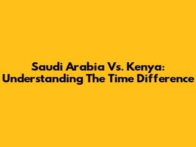 Saudi Arabia Vs. Kenya: Understanding The Time Difference