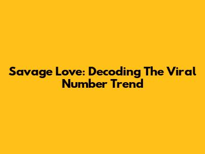 Savage Love: Decoding The Viral Number Trend