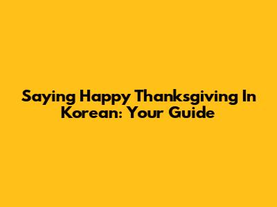 Saying Happy Thanksgiving In Korean: Your Guide