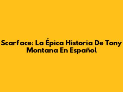 Scarface: La Épica Historia De Tony Montana En Español