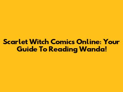 Scarlet Witch Comics Online: Your Guide To Reading Wanda!