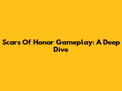 Scars Of Honor Gameplay: A Deep Dive