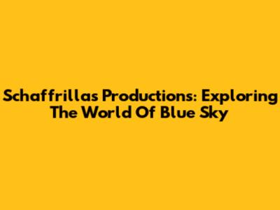 Schaffrillas Productions: Exploring The World Of Blue Sky