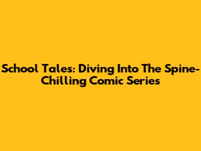 School Tales: Diving Into The Spine-Chilling Comic Series