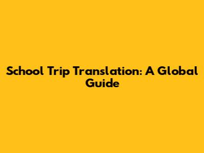 School Trip Translation: A Global Guide