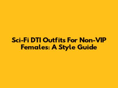 Sci-Fi DTI Outfits For Non-VIP Females: A Style Guide
