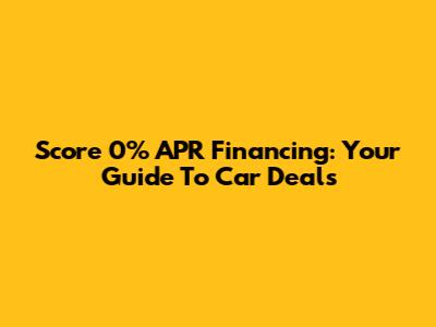 Score 0% APR Financing: Your Guide To Car Deals