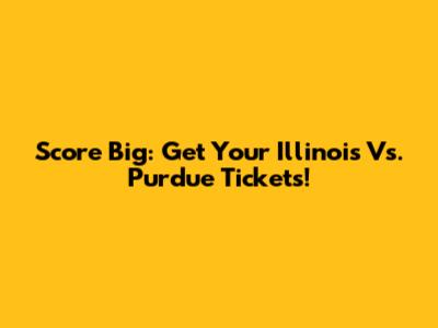 Score Big: Get Your Illinois Vs. Purdue Tickets!