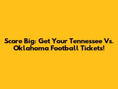 Score Big: Get Your Tennessee Vs. Oklahoma Football Tickets!