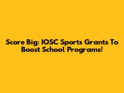 Score Big: IOSC Sports Grants To Boost School Programs!