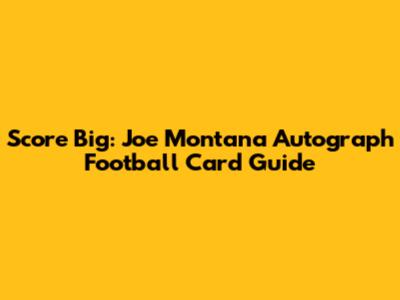 Score Big: Joe Montana Autograph Football Card Guide