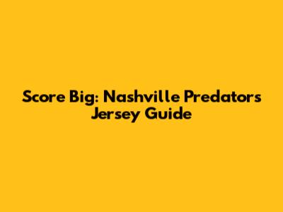 Score Big: Nashville Predators Jersey Guide