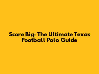 Score Big: The Ultimate Texas Football Polo Guide