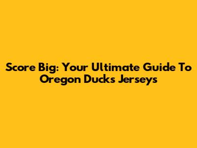 Score Big: Your Ultimate Guide To Oregon Ducks Jerseys