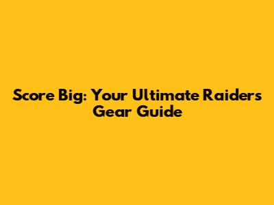 Score Big: Your Ultimate Raiders Gear Guide