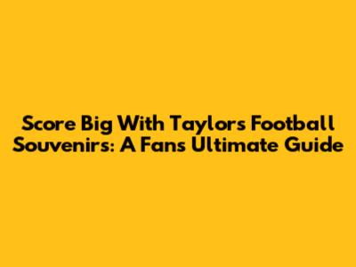 Score Big With Taylor's Football Souvenirs: A Fan's Ultimate Guide
