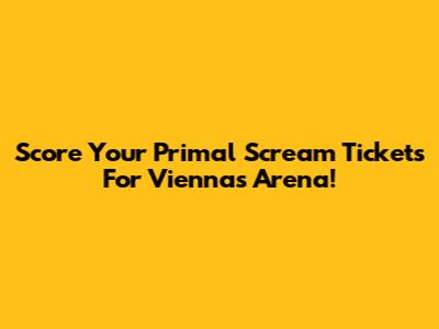 Score Your Primal Scream Tickets For Vienna's Arena!