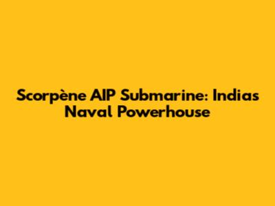 Scorpène AIP Submarine: India's Naval Powerhouse