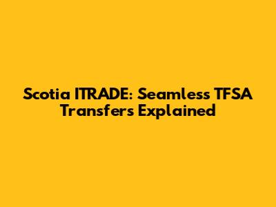Scotia ITRADE: Seamless TFSA Transfers Explained