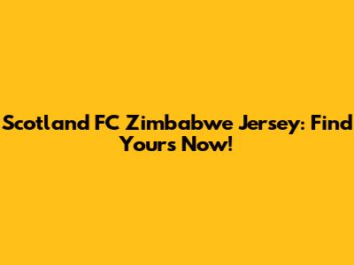 Scotland FC Zimbabwe Jersey: Find Yours Now!