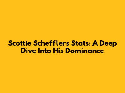 Scottie Scheffler's Stats: A Deep Dive Into His Dominance