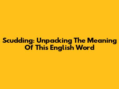 Scudding: Unpacking The Meaning Of This English Word