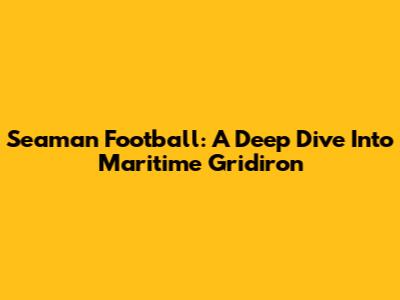 Seaman Football: A Deep Dive Into Maritime Gridiron