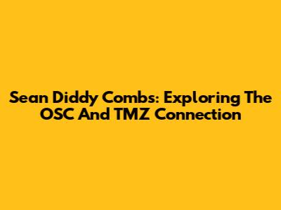 Sean 'Diddy' Combs: Exploring The OSC And TMZ Connection
