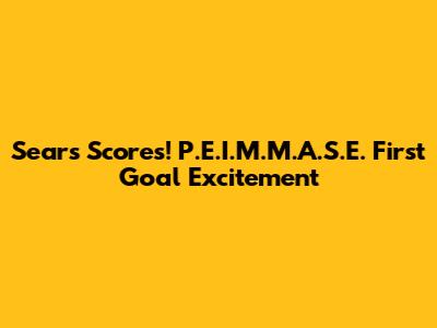 Sears Scores! P.E.I.M.M.A.S.E. First Goal Excitement