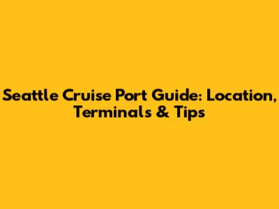 Seattle Cruise Port Guide: Location, Terminals & Tips