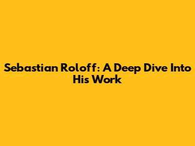 Sebastian Roloff: A Deep Dive Into His Work