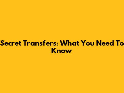Secret Transfers: What You Need To Know