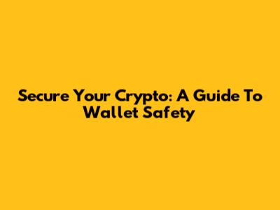 Secure Your Crypto: A Guide To Wallet Safety