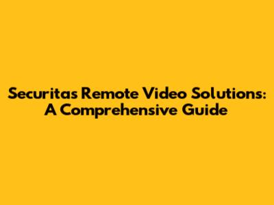 Securitas Remote Video Solutions: A Comprehensive Guide