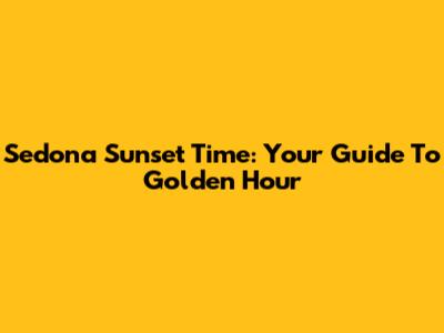 Sedona Sunset Time: Your Guide To Golden Hour