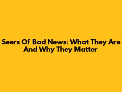 Seers Of Bad News: What They Are And Why They Matter