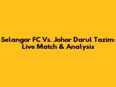 Selangor FC Vs. Johor Darul Ta'zim: Live Match & Analysis
