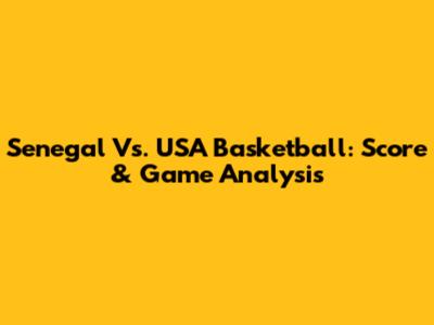 Senegal Vs. USA Basketball: Score & Game Analysis