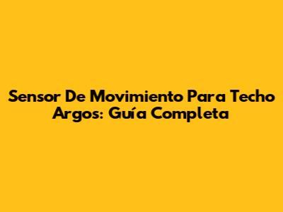 Sensor De Movimiento Para Techo Argos: Guía Completa