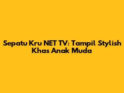 Sepatu Kru NET TV: Tampil Stylish Khas Anak Muda