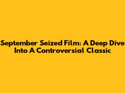 September Seized Film: A Deep Dive Into A Controversial Classic