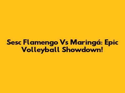 Sesc Flamengo Vs Maringá: Epic Volleyball Showdown!